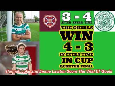 Hearts Women 3 CELTIC FC Women 4: Dramatic Extra Time Cup QF WIN For The GHIRLS!