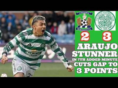 Kilmarnock 2 CELTIC 3: Araujo Wins Game For CELTIC In Amazing 2nd Half Comeback!