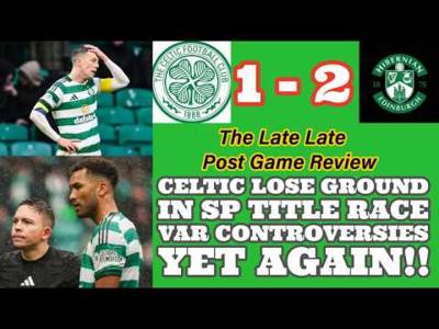 CELTIC 1 Hibs 2: The Late Late Review: CELTIC Lose Ground In SP Race and More VAR Inconsistencies
