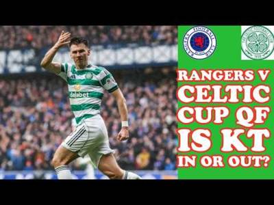 Rangers v CELTIC: Sunday Cup QF Is KT IN or OUT?