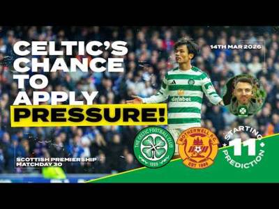 Celtic v Motherwell | Chance to Apply Pressure | Starting XI Prediction