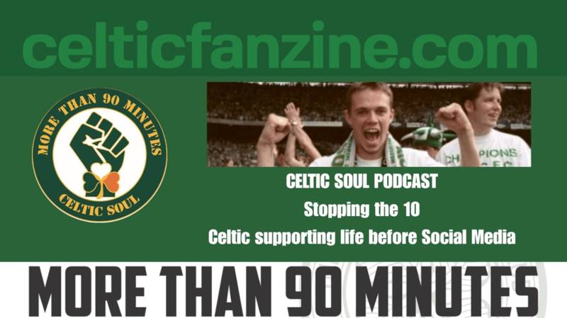 Stopping the 10 / Celtic supporting life before Social Media / Celtic Soul Podcast