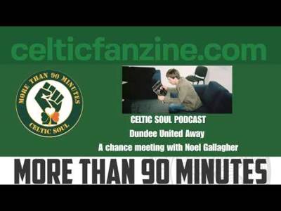 Dundee United Away / A chance meeting with Noel Gallagher / Celtic Soul Podcast
