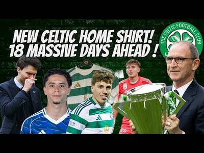 18 Massive Days Ahead! / New Celtic Home Top for Next Season /Arne Engels Transfer Update