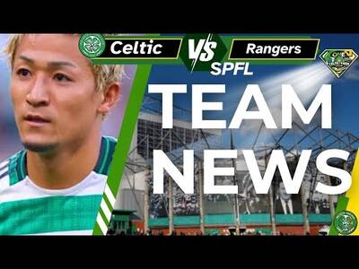 Celtic V Rangers TEAM NEWS