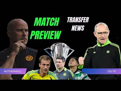 Motherwell Preview / Bid Rejected for a Celtic Player / O’Dea Takes a Dig at the Board