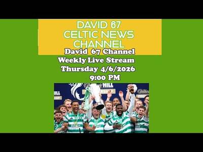 David 67 Channel CELTIC Livestream On 4/6/26 at 9PM: Pre-Season Starting But Who Will Be Manager?
