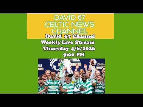 David 67 Channel CELTIC Livestream On 4/6/26 at 9PM: Pre-Season Starting But Who Will Be Manager?