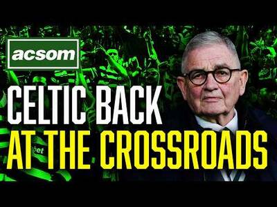 Celtic are back at The Crossroads, but which path will we take? // ACSOM // A Celtic State of Mind