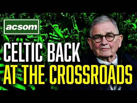 Celtic are back at The Crossroads, but which path will we take? // ACSOM // A Celtic State of Mind