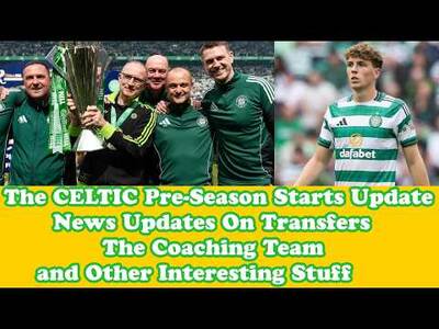 CELTIC News Update Pre Season Starts With Lots Of Yet To Be Answered Questions