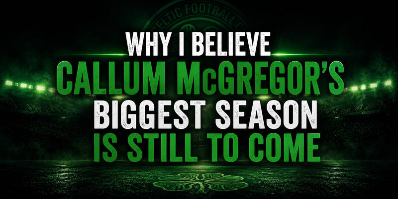 Why I Believe Callum Mcgregor’s Biggest Season is Still Ahead of Him