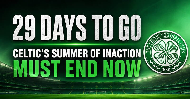 29 Days to Go – Celtic’s Summer of Inaction Must End Now