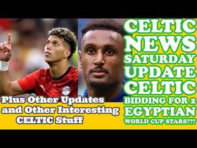 CELTIC News SATURDAY Update: Are CELTIC Bidding For 2 Egyptian World Cup Stars?? Plus Other Stuff