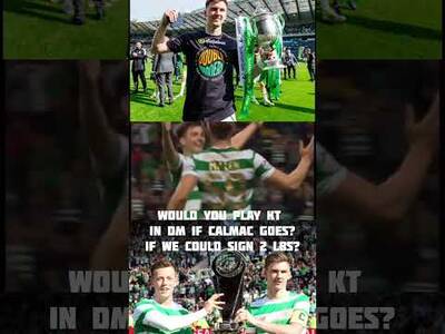 We Could Sign 2 Lbs and Just Say Calmac Goes Would You Play KT As a Dm?#Kierantierney #Celtic