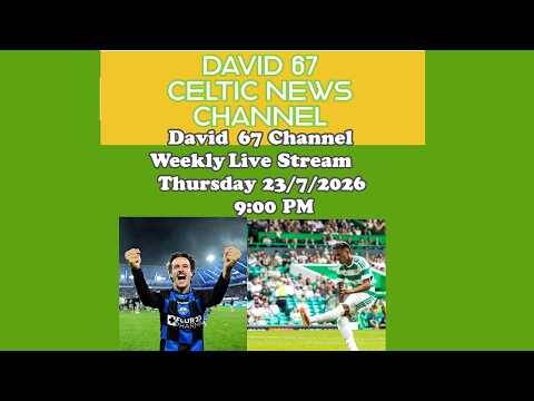 David 67 Channel CELTIC Livestream Thursday 23/7/26 at 9PM: Transfer Window Getting Going At Last!