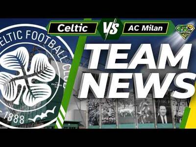 Celtic V AC Milan TEAM NEWS