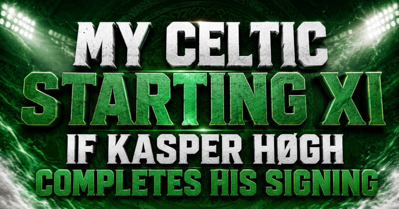 My Celtic Starting XI If Kasper Høgh Completes His Signing