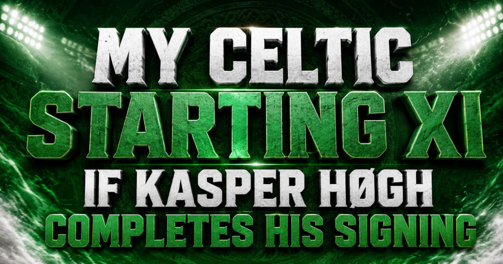 My Celtic Starting XI If Kasper Høgh Completes His Signing