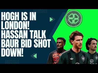 Hogh is in London! Baur Move Shot Down / Hassan Talk Ongoing/ Celtic Transfer News