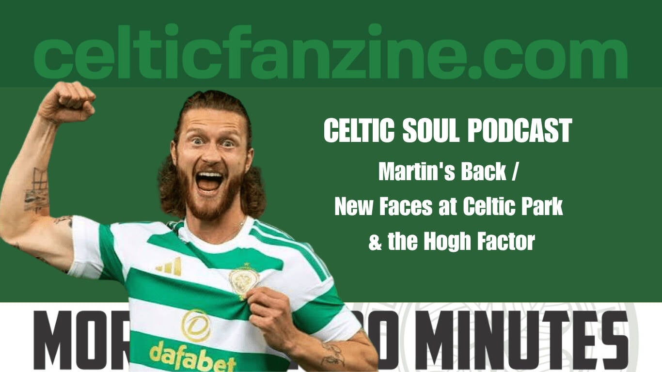 Martin’s Back, New Faces at Celtic Park & the Hogh Factor
