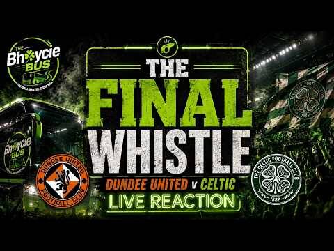 The Final Whistle | Dundee Utd Vs Celtic | Live Reaction