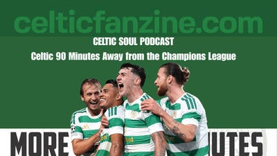 Celtic 90 Minutes Away from the Champions League / CELTIC SOUL PODCAST