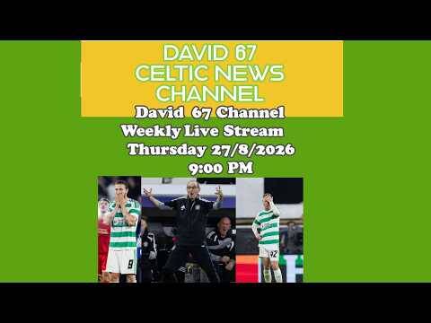 David 67 CELTIC Livestream Thursday 27/8/26 at 9PM: Out Of UCL Time To Look Back But Also Forwards