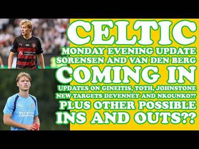 CELTIC MONDAY EVENING UPDATE: Van den Berg, Sorensen Coming: Updates on Gineitis, Toth and Others