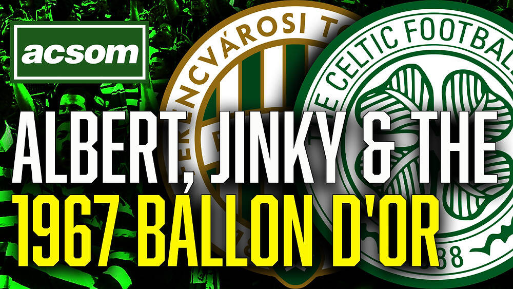 Celtic vs Ferencvaros: Flórián Albert, Jinky & the 1967 Ballon d’Or