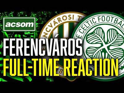 CELTIC v Ferencváros // LIVE Europa League Full-Time Reaction // ACSOM // A Celtic State of Mind