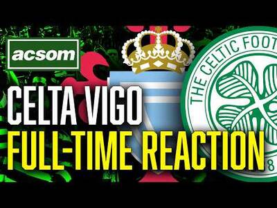 CELTIC v Celta Vigo // LIVE Europa League Full-Time Reaction // ACSOM // A Celtic State of Mind