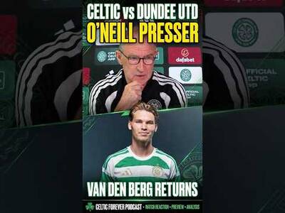 Martin O’Neill Presser: Celtic vs Dundee Utd | Van den Berg RETURNS! | Celtic Forever Podcast