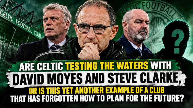 Are Celtic Testing The Waters With David Moyes And Steve Clarke As Suggested By Michael Gannon, Or Is This Yet Another Example Of A Club That Has Forgotten How To Plan For The Future?