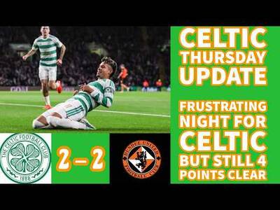 CELTIC Thursday Update: CELTIC 2 Dundee United 2: Frustrating Night For CELTIC But 4 Points Clear