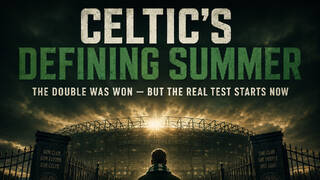 Celtic’s defining summer: the real test starts now